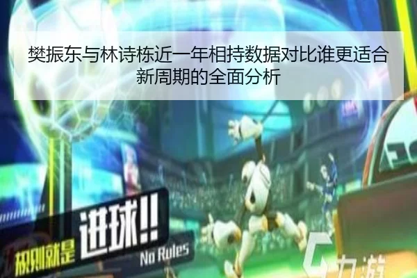 樊振东与林诗栋近一年相持数据对比谁更适合新周期的全面分析