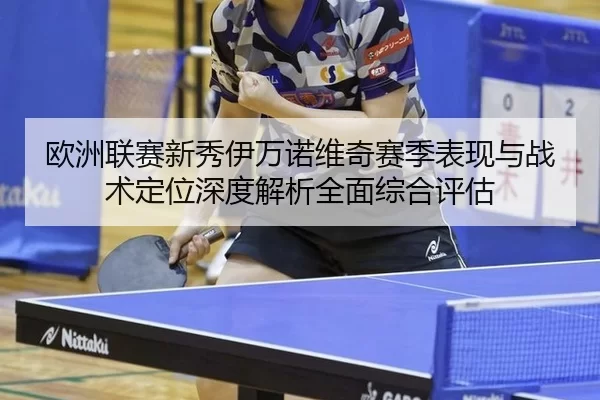 欧洲联赛新秀伊万诺维奇赛季表现与战术定位深度解析全面综合评估