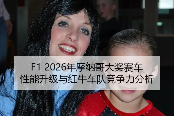 F1 2026年摩纳哥大奖赛车性能升级与红牛车队竞争力分析