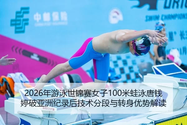 2026年游泳世锦赛女子100米蛙泳唐钱婷破亚洲纪录后技术分段与转身优势解读